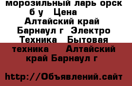 морозильный ларь орск 115 б/у › Цена ­ 8 750 - Алтайский край, Барнаул г. Электро-Техника » Бытовая техника   . Алтайский край,Барнаул г.